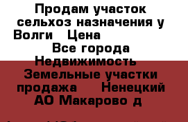 Продам участок сельхоз назначения у Волги › Цена ­ 3 000 000 - Все города Недвижимость » Земельные участки продажа   . Ненецкий АО,Макарово д.